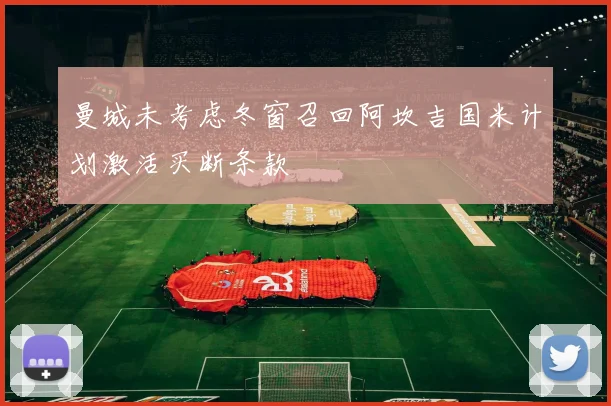 曼城未考虑冬窗召回阿坎吉国米计划激活买断条款