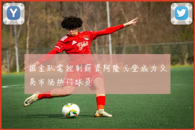 掘金队需控制薪资阿隆戈登成为交易市场热门球员