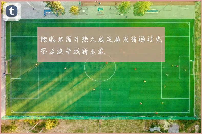 鲍威尔离开热火成定局或将通过先签后换寻找新东家