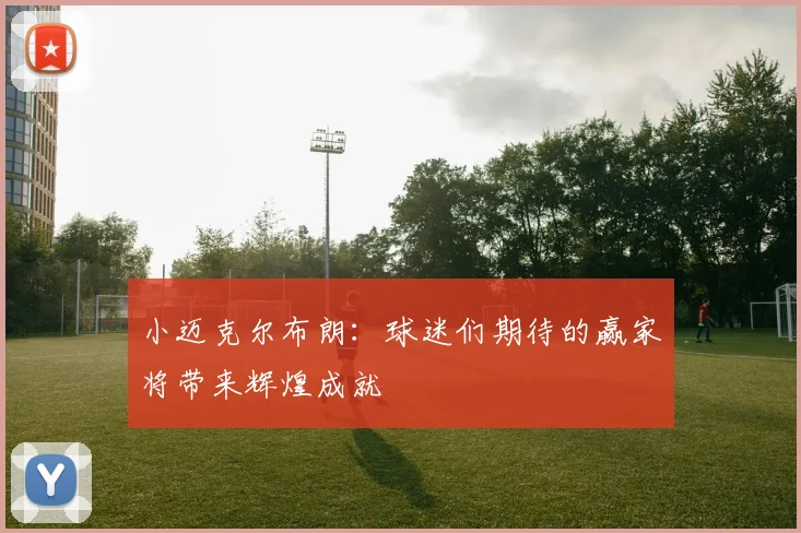 小迈克尔布朗：球迷们期待的赢家将带来辉煌成就