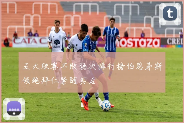 五大联赛不败场次排行榜伯恩茅斯领跑拜仁紧随其后